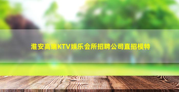 淮安高端KTV娱乐会所招聘公司直招模特